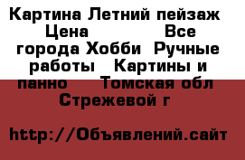 Картина Летний пейзаж › Цена ­ 25 420 - Все города Хобби. Ручные работы » Картины и панно   . Томская обл.,Стрежевой г.